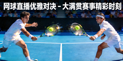 网球直播优雅对决 - 大满贯赛事精彩时刻